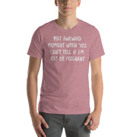 That Awkward Moment When You Can’t Tell if I’m Fat or Pregnant -  Unisex T-Shirt