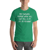 That Awkward Moment When You Can’t Tell if I’m Fat or Pregnant -  Unisex T-Shirt