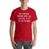 That Awkward Moment When You Can’t Tell if I’m Fat or Pregnant -  Unisex T-Shirt